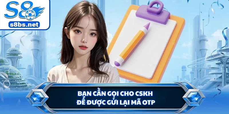 Đăng Ký S8 - Chỉ Dẫn Dễ Hiểu Dành Cho Người Mới Tham Gia 3 Bạn cần gọi cho CSKH để được gửi lại mã OTP