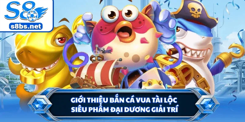 Giới thiệu bắn cá vua tài lộc siêu phẩm đại dương giải trí