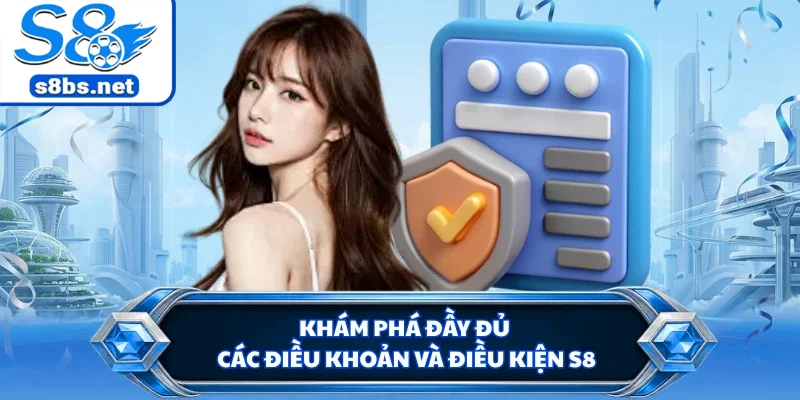 Khám phá đầy đủ các điều khoản và điều kiện S8