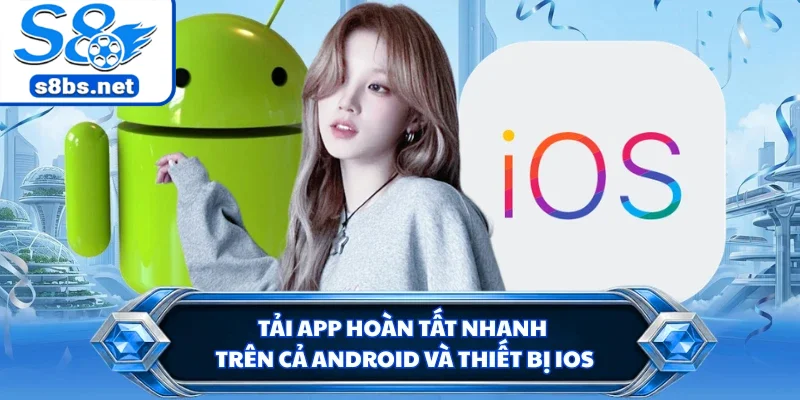 Tải App S8 - Mở Lối Trải Nghiệm Cá Cược Trên Mọi Thiết Bị 2 Tải app hoàn tất nhanh trên cả Android và thiết bị iOS