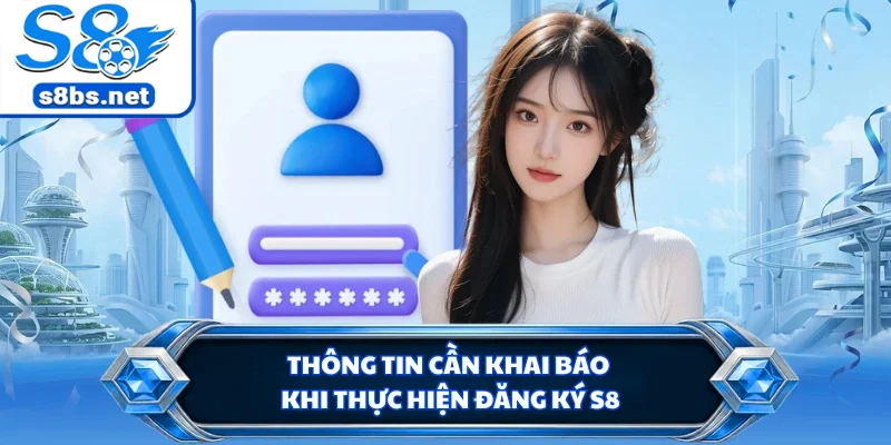 Đăng Ký S8 - Chỉ Dẫn Dễ Hiểu Dành Cho Người Mới Tham Gia 1 Thông tin cần khai báo khi thực hiện đăng ký S8